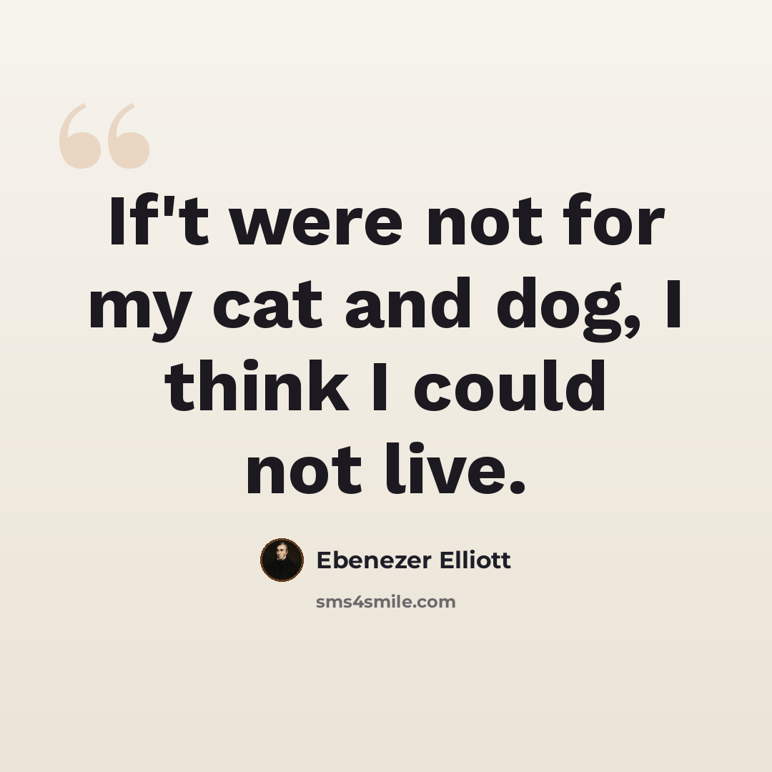 “If't were not for my cat and dog, I think I could not live.” quote by Ebenezer Elliott