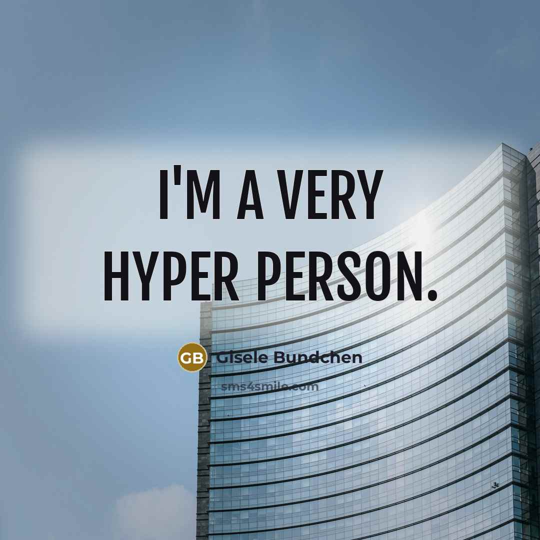 “I'm a very hyper person.” quote by Gisele Bundchen