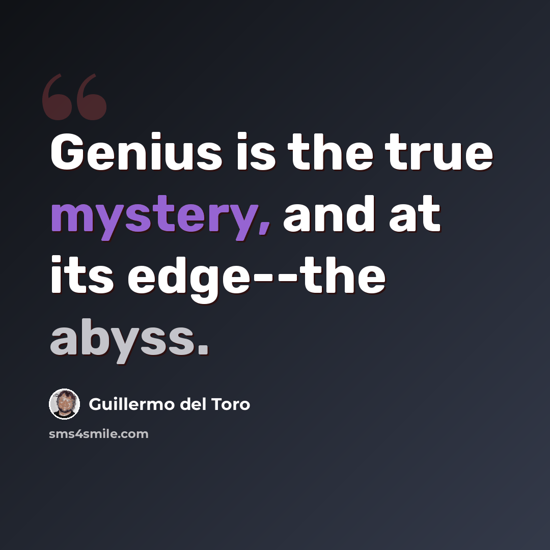 “Genius is the true mystery, and at its edge--the abyss.” quote by Guillermo del Toro