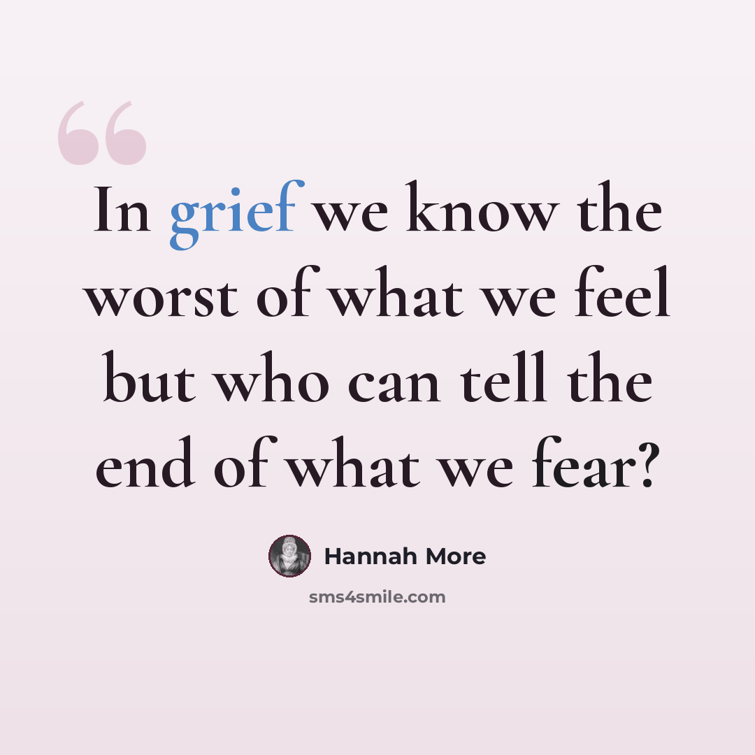 “In grief we know the worst of what we feel but who can tell the end of what we fear?” quote by Hannah More