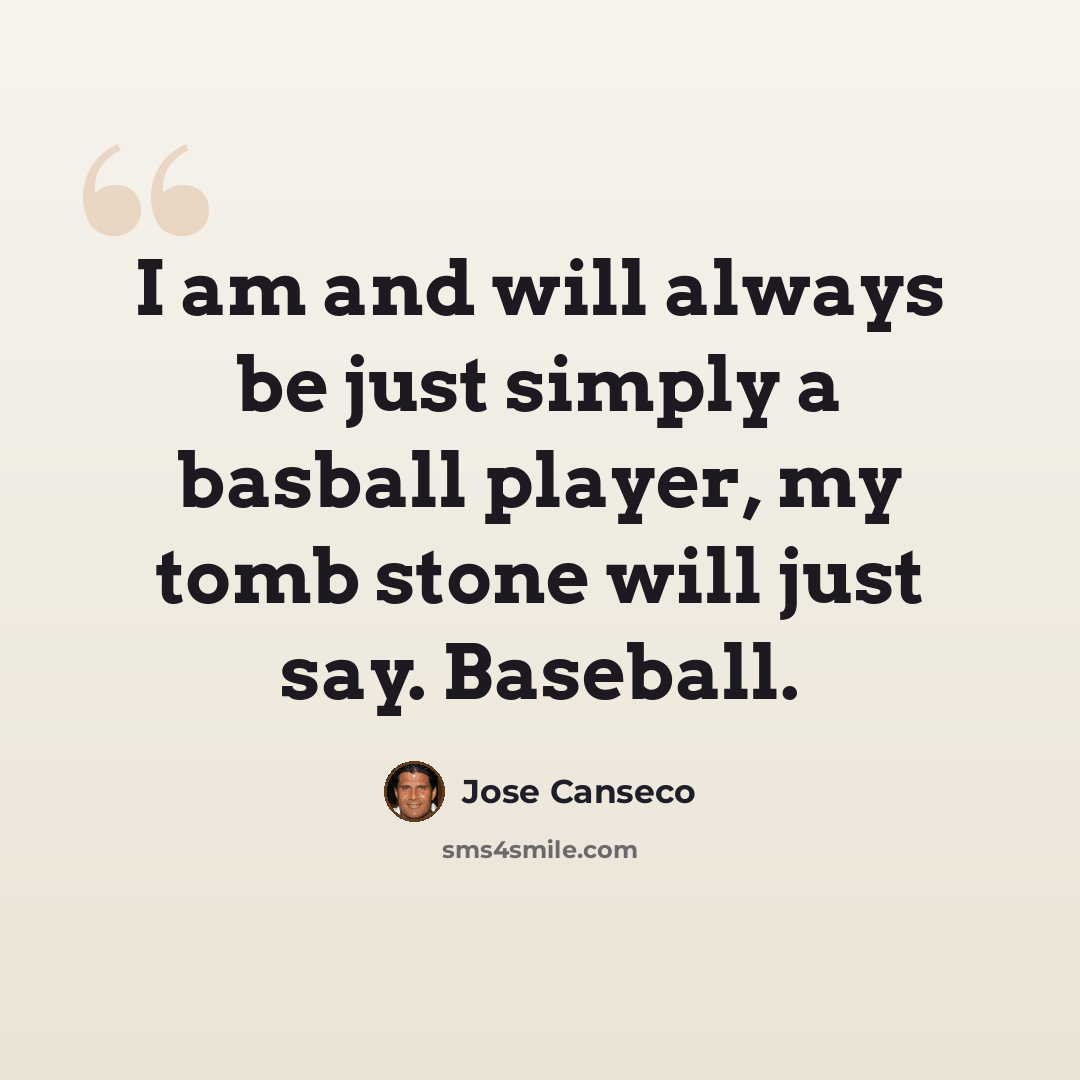 “I am and will always be just simply a basball player, my tomb stone will just say. Baseball.” quote by Jose Canseco