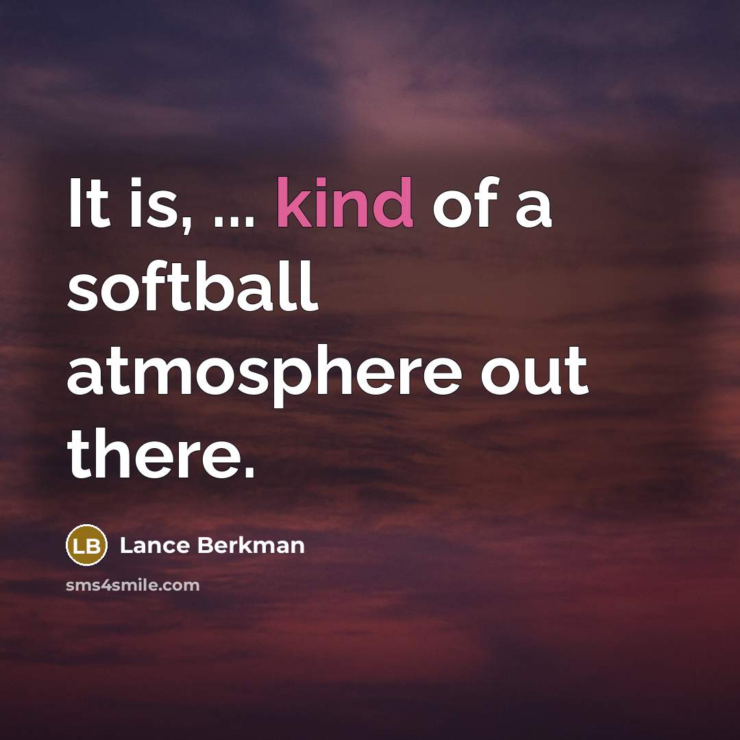 “It is, ... kind of a softball atmosphere out there.” quote by Lance Berkman