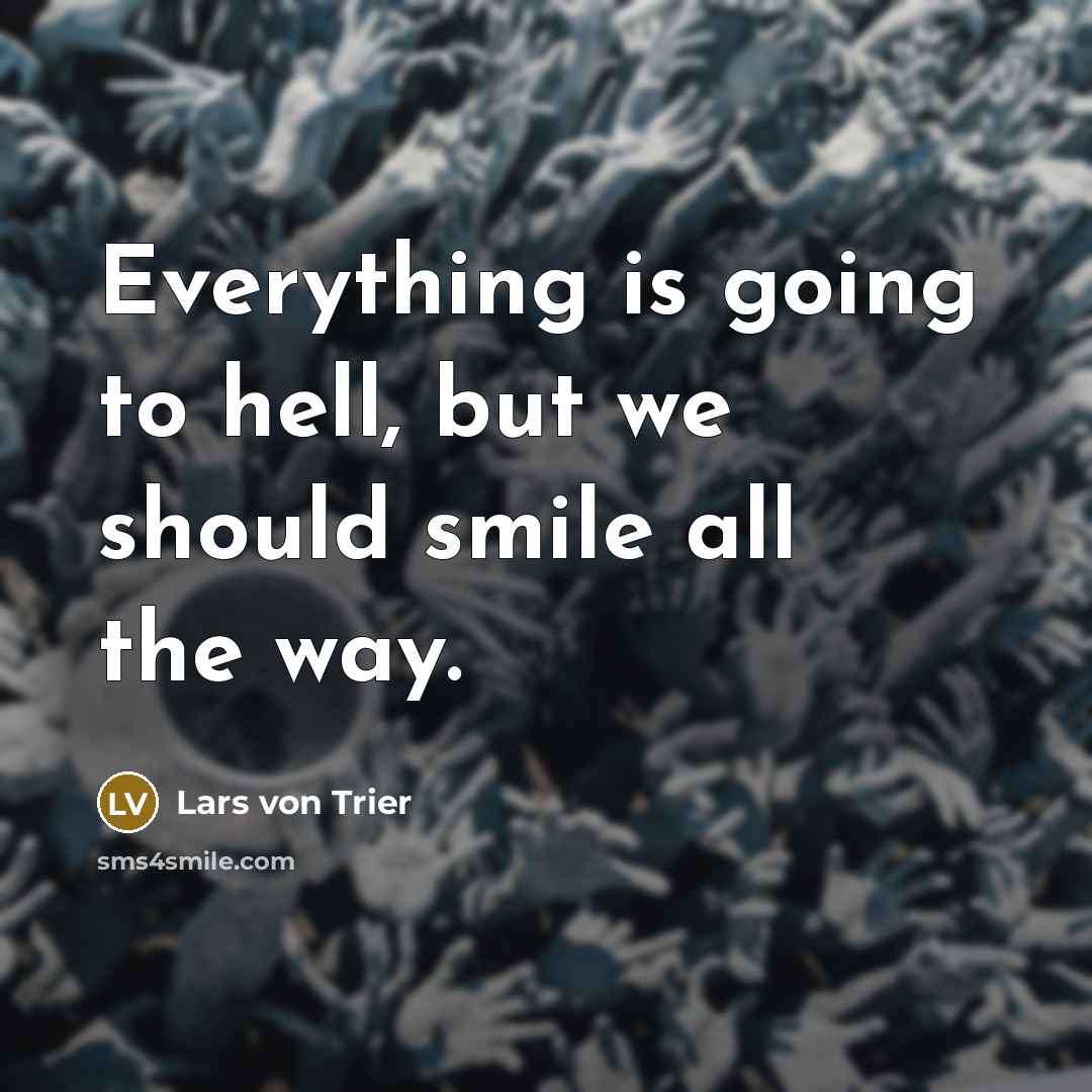 “Everything is going to hell, but we should smile all the way.” quote by Lars von Trier