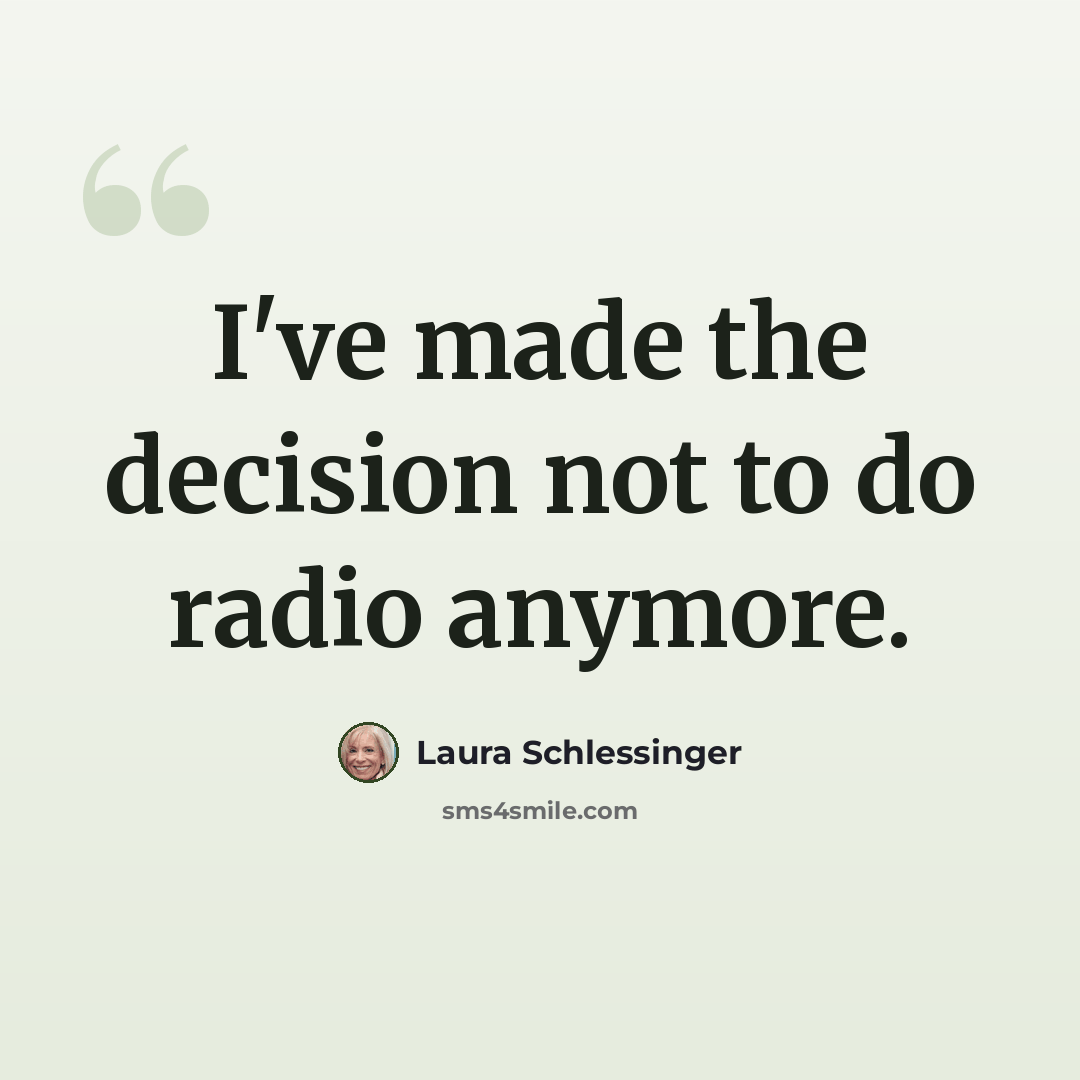 “I've made the decision not to do radio anymore.” quote by Laura Schlessinger
