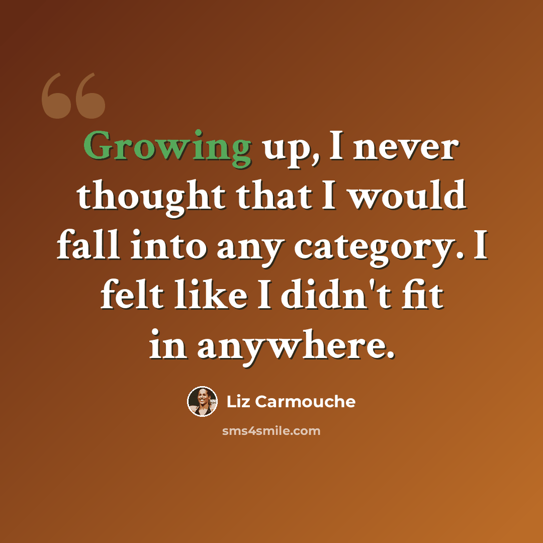“Growing up, I never thought that I would fall into any category. I felt like I didn't fit in anywhere.” quote by Liz Carmouche
