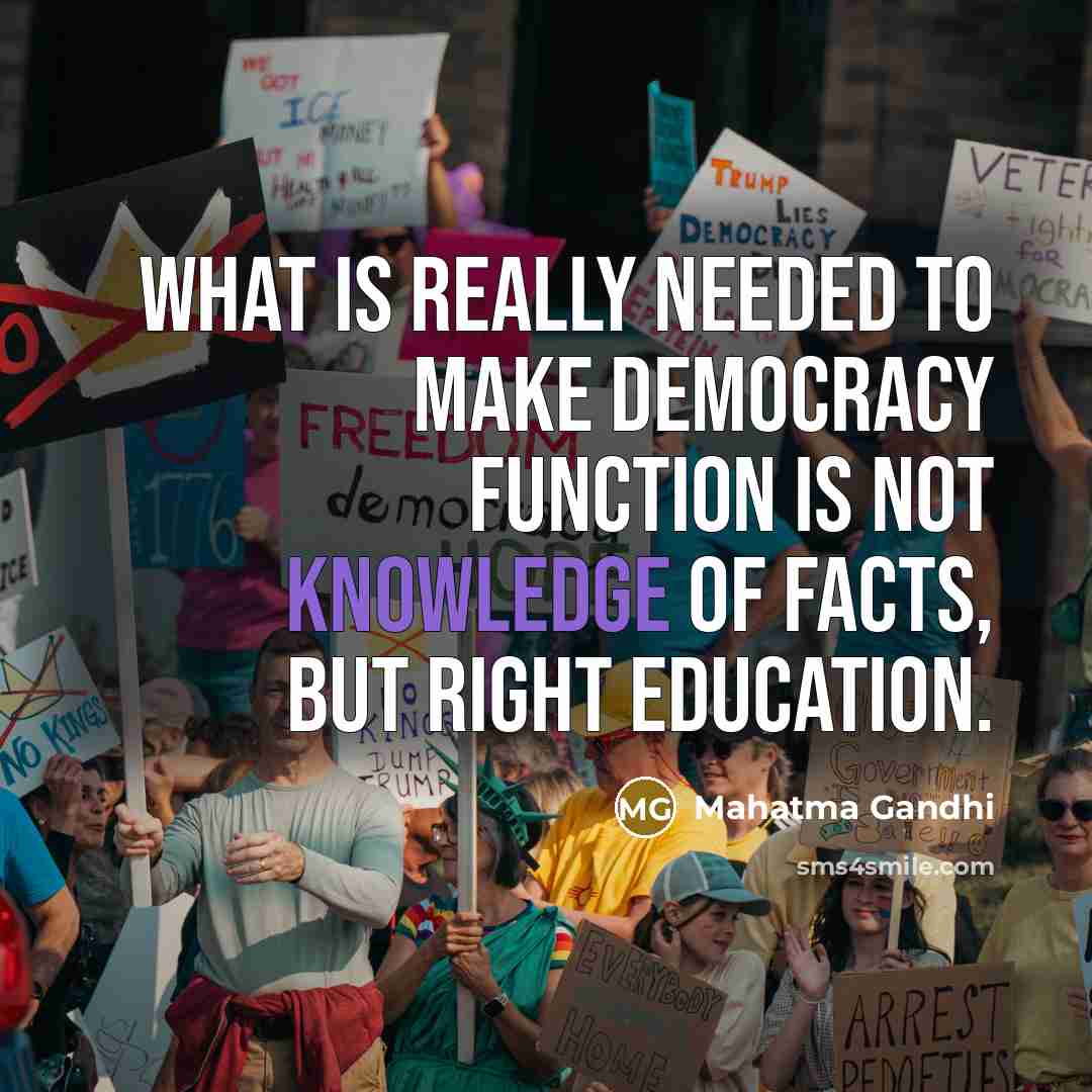 “What is really needed to make democracy function is not knowledge of facts, but right education.” quote by Mahatma Gandhi