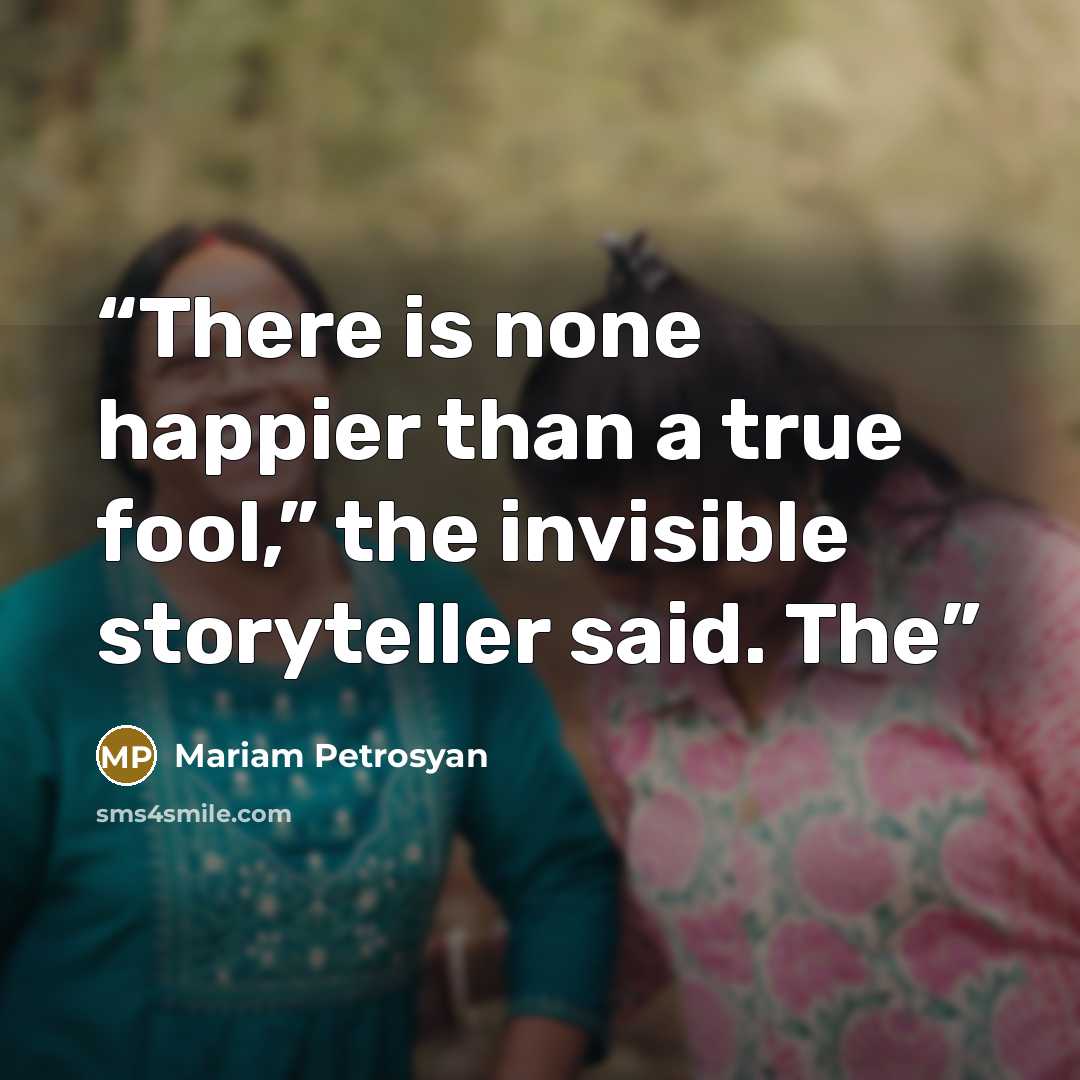 “There is none happier than a true fool,” the invisible storyteller said. The” quote by Mariam Petrosyan