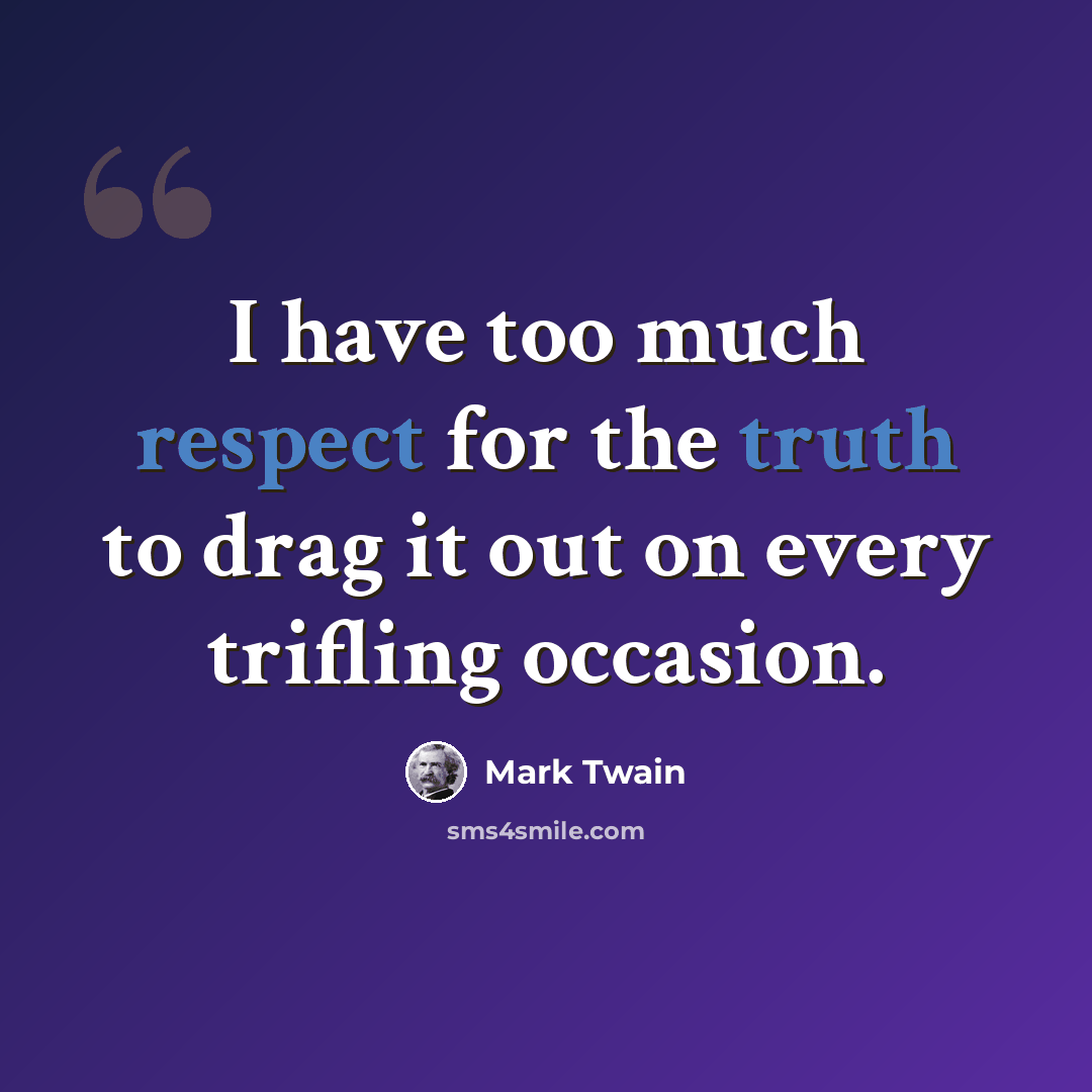 “I have too much respect for the truth to drag it out on every trifling occasion.” quote by Mark Twain