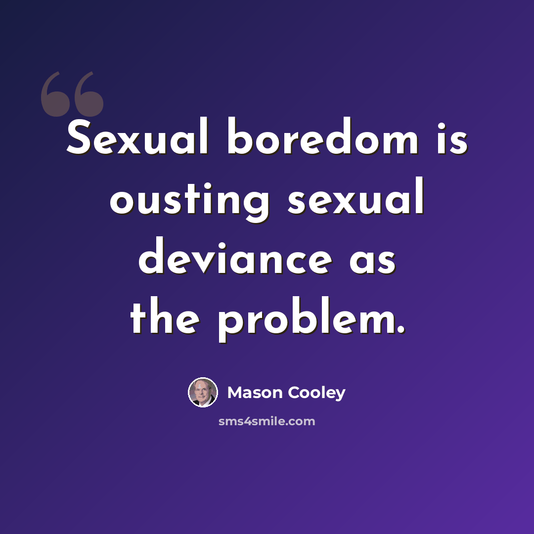 “Sexual boredom is ousting sexual deviance as the problem.” quote by Mason Cooley