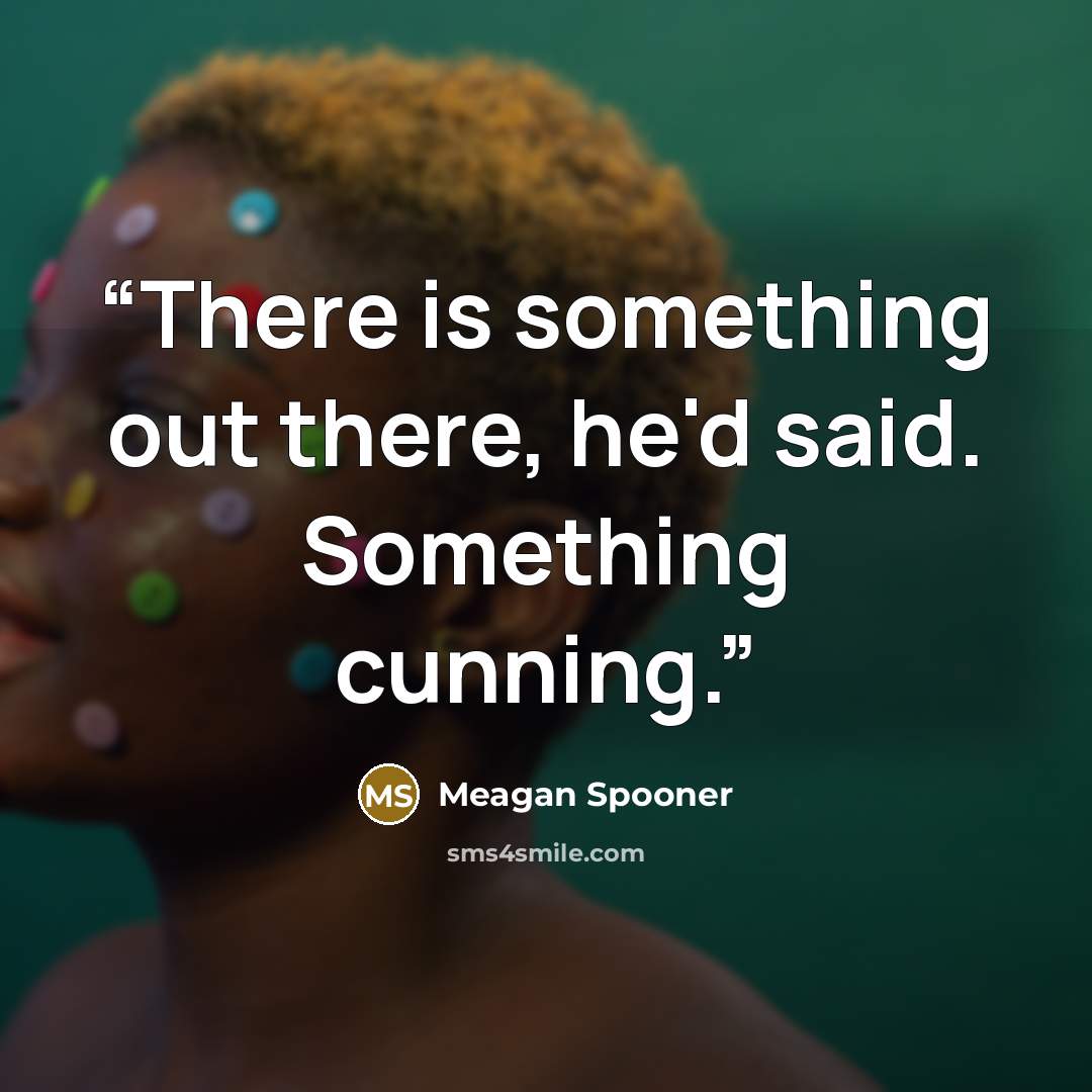 “There is something out there, he'd said. Something cunning.” quote by Meagan Spooner