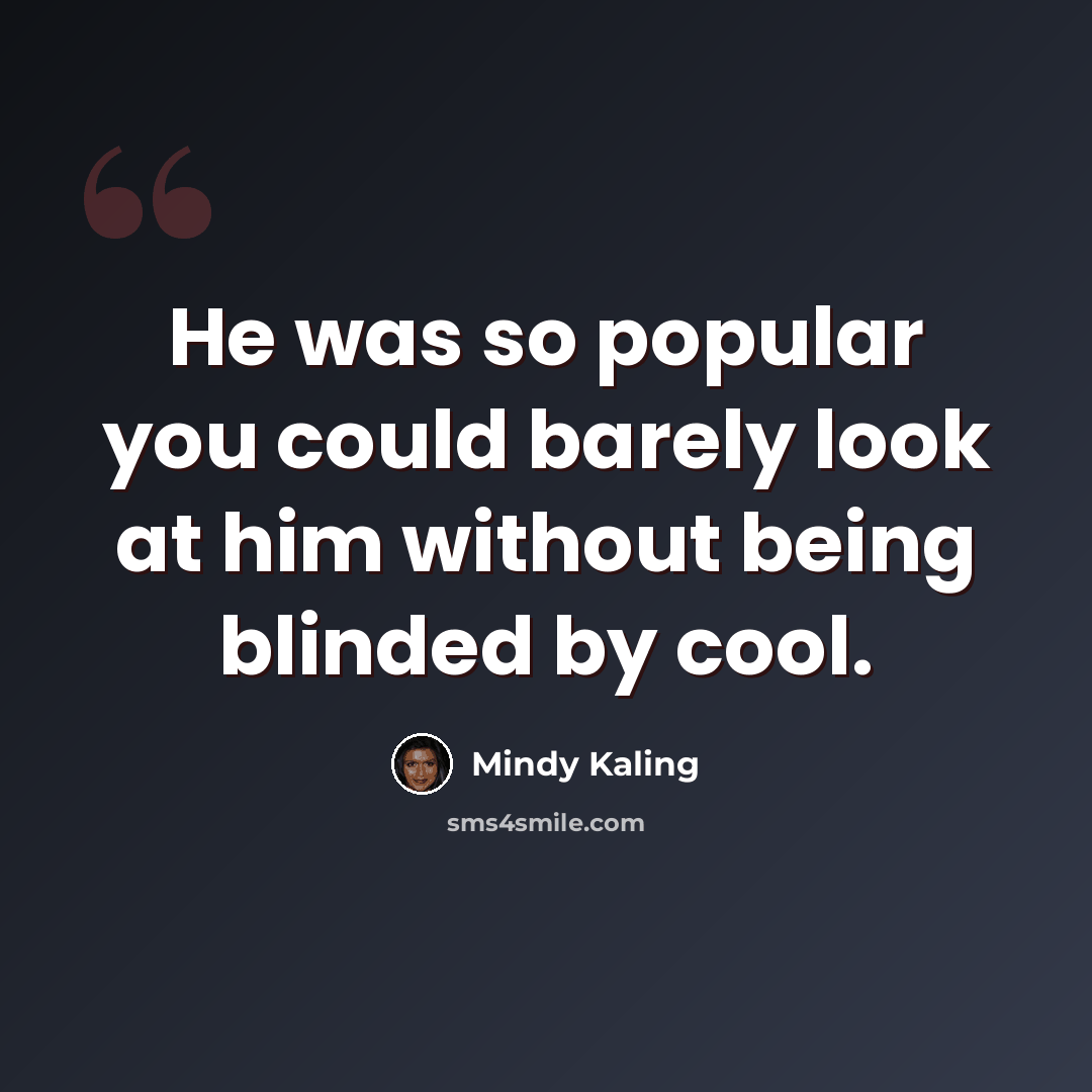 “He was so popular you could barely look at him without being blinded by cool.” quote by Mindy Kaling