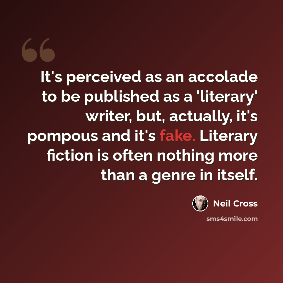 “It's perceived as an accolade to be published as a 'literary' writer, but, actually, it's pompous and it's fake. Literary fiction is often nothing more than a genre in itself.” quote by Neil Cross