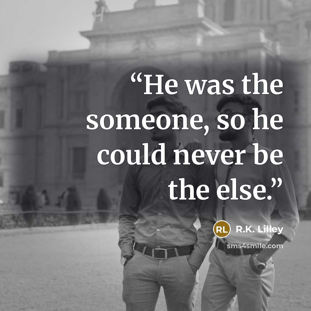 “He was the someone, so he could never be the else.” quote by R.K. Lilley