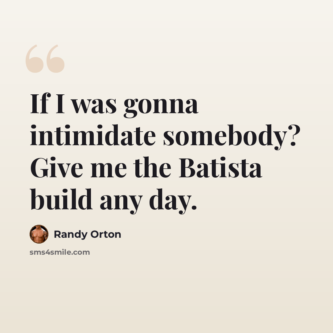 “If I was gonna intimidate somebody? Give me the Batista build any day.” quote by Randy Orton