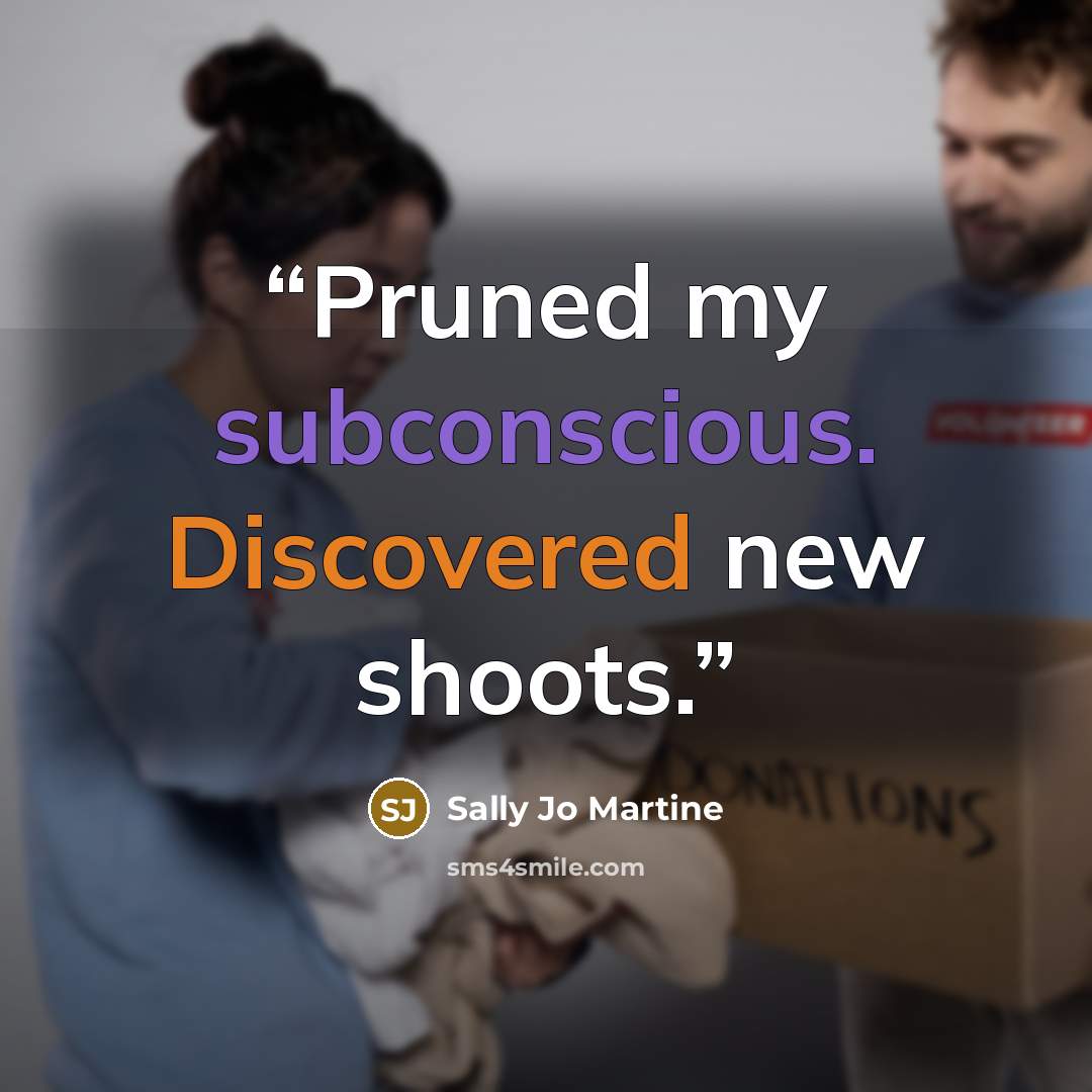 “Pruned my subconscious. Discovered new shoots.” quote by Sally Jo Martine