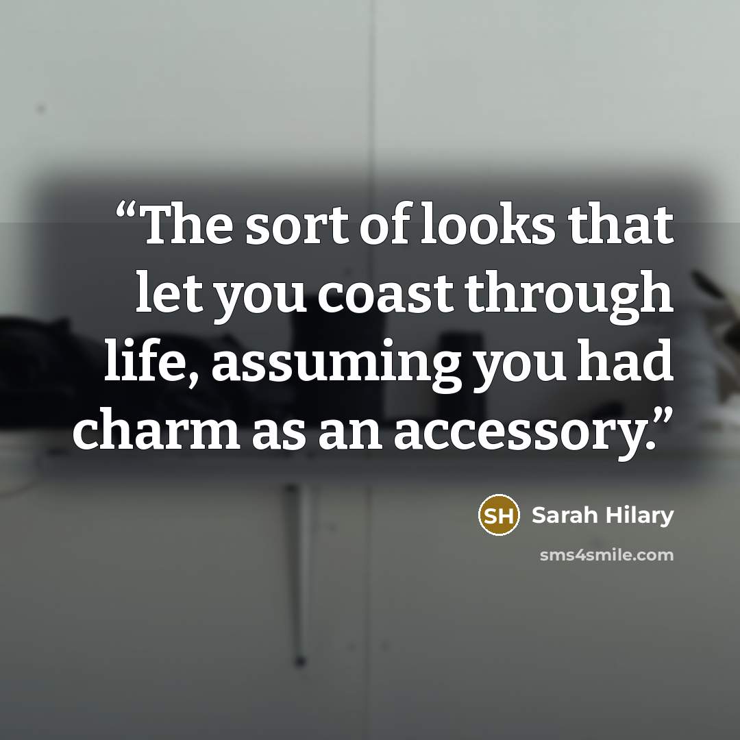 “The sort of looks that let you coast through life, assuming you had charm as an accessory.” quote by Sarah Hilary