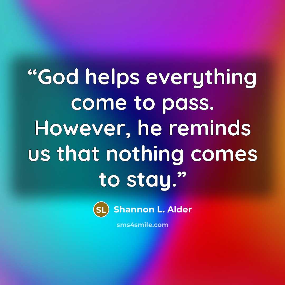 “God helps everything come to pass. However, he reminds us that nothing comes to stay.” quote by Shannon L. Alder