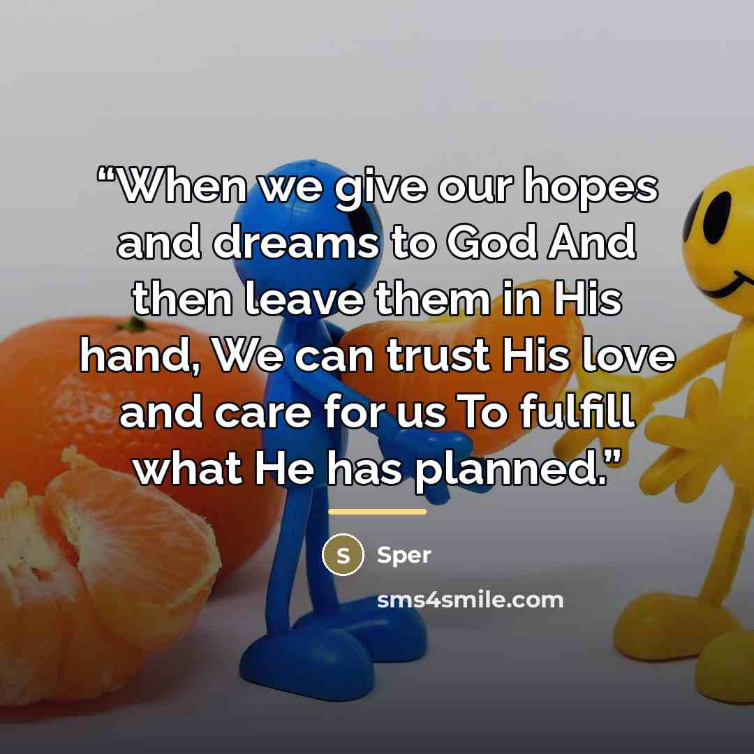 “When we give our hopes and dreams to God And then leave them in His hand, We can trust His love and care for us To fulfill what He has planned.” quote by Sper