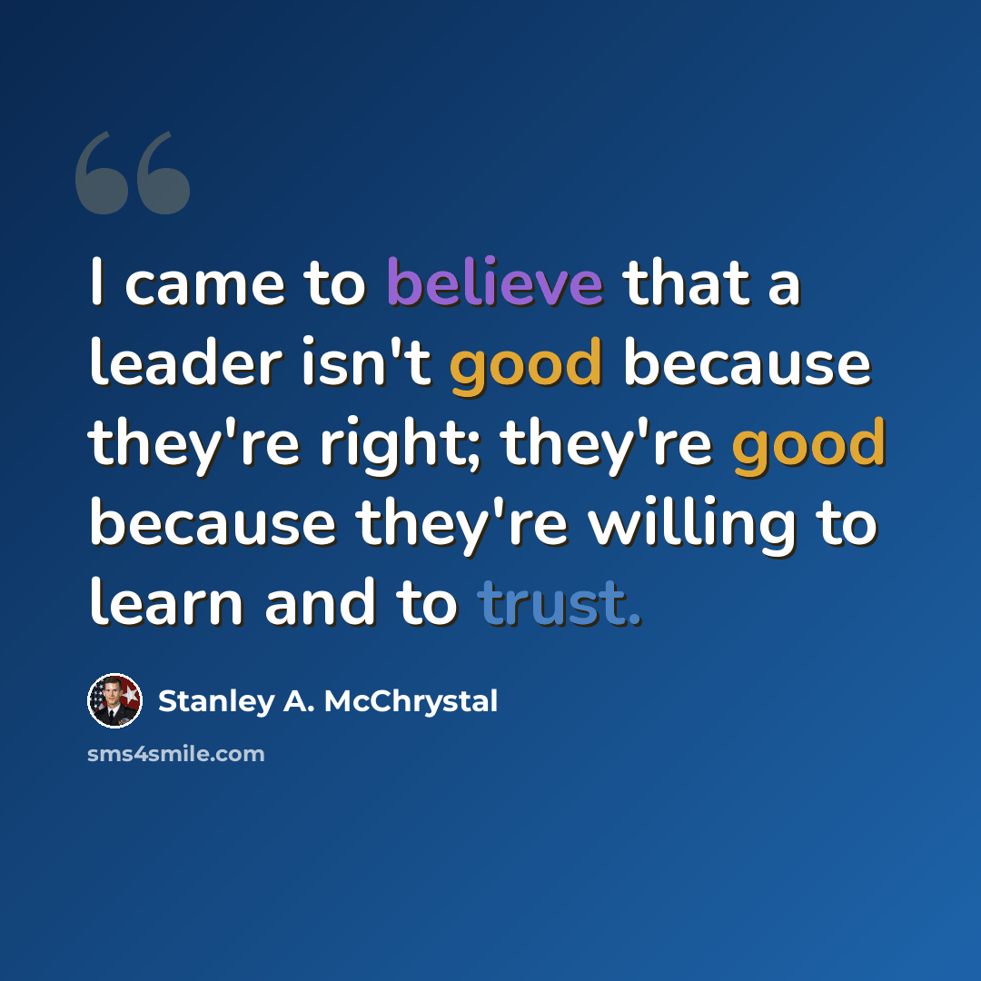 “I came to believe that a leader isn't good because they're right; they're good because they're willing to learn and to trust.” quote by Stanley A. McChrystal