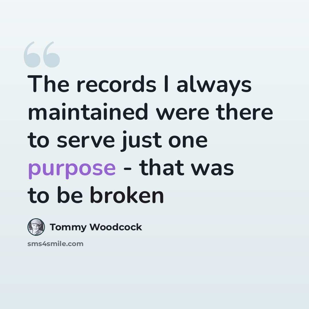 “The records I always maintained were there to serve just one purpose - that was to be broken” quote by Tommy Woodcock