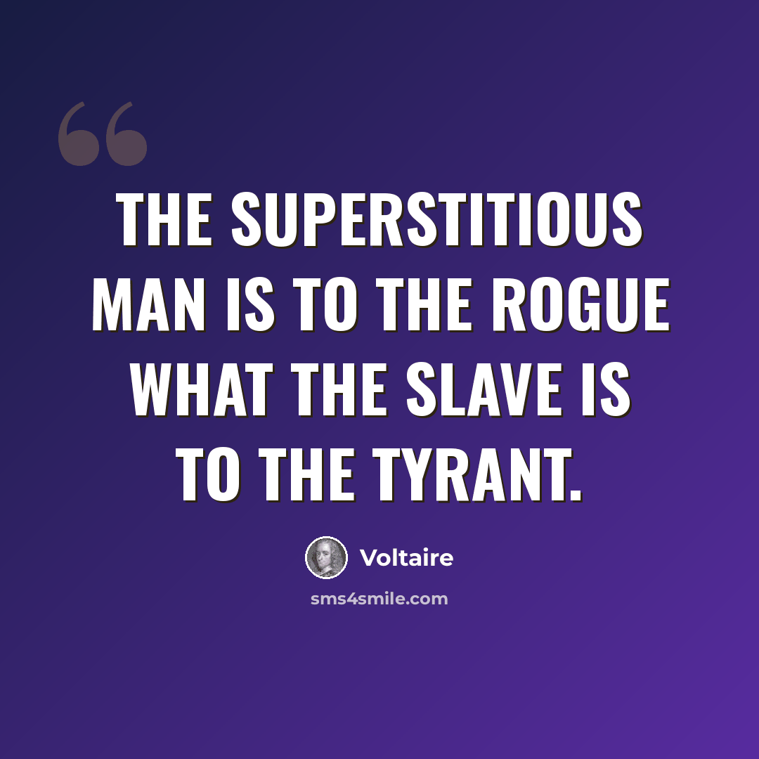 “The superstitious man is to the rogue what the slave is to the tyrant.” quote by Voltaire