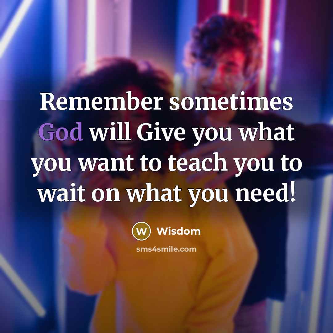 “Remember sometimes God will Give you what you want to teach you to wait on what you need!” quote by Wisdom