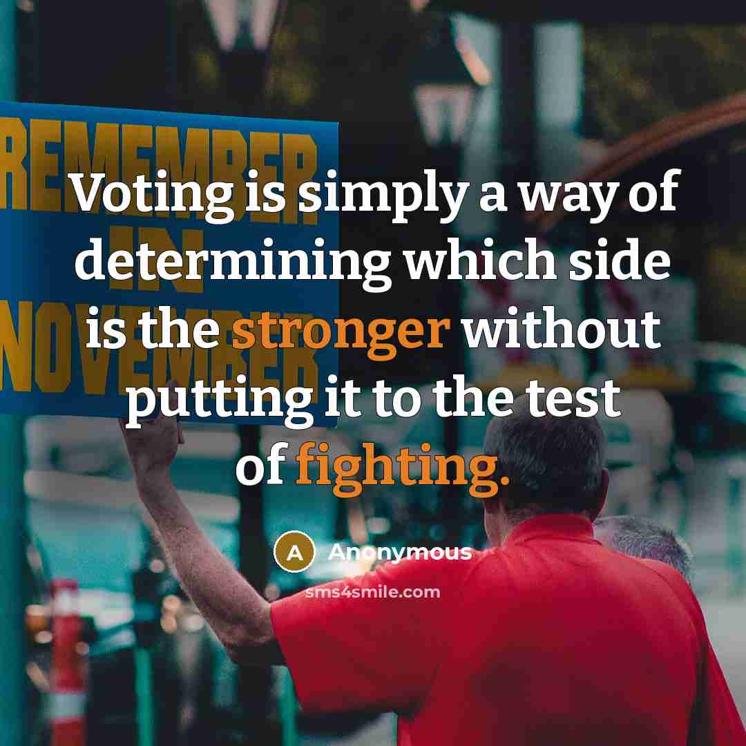 “Voting is simply a way of determining which side is the stronger without putting it to the test of fighting.” quote by Anonymous