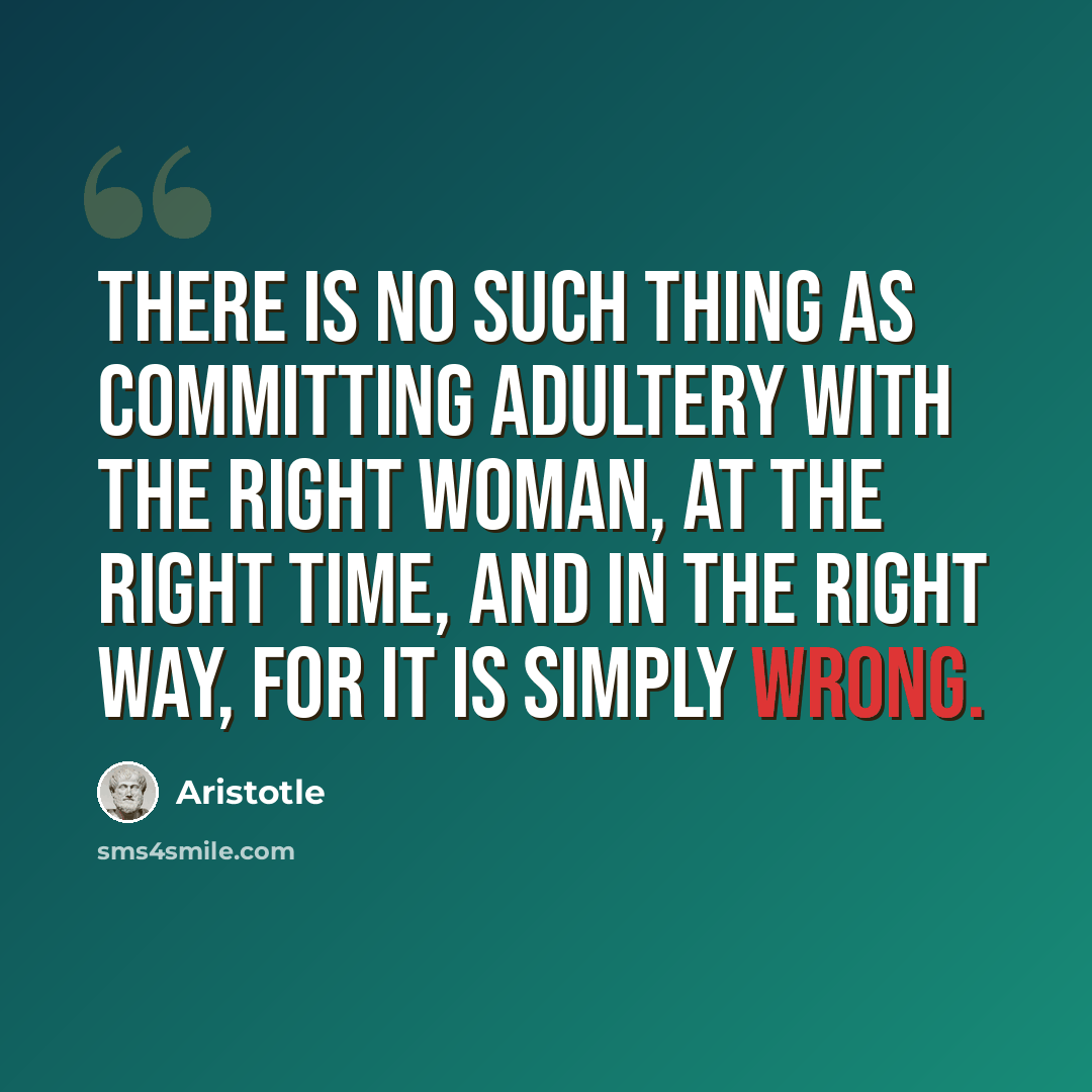 “There is no such thing as committing adultery with the right woman, at the right time, and in the right way, for it is simply WRONG.” quote by Aristotle