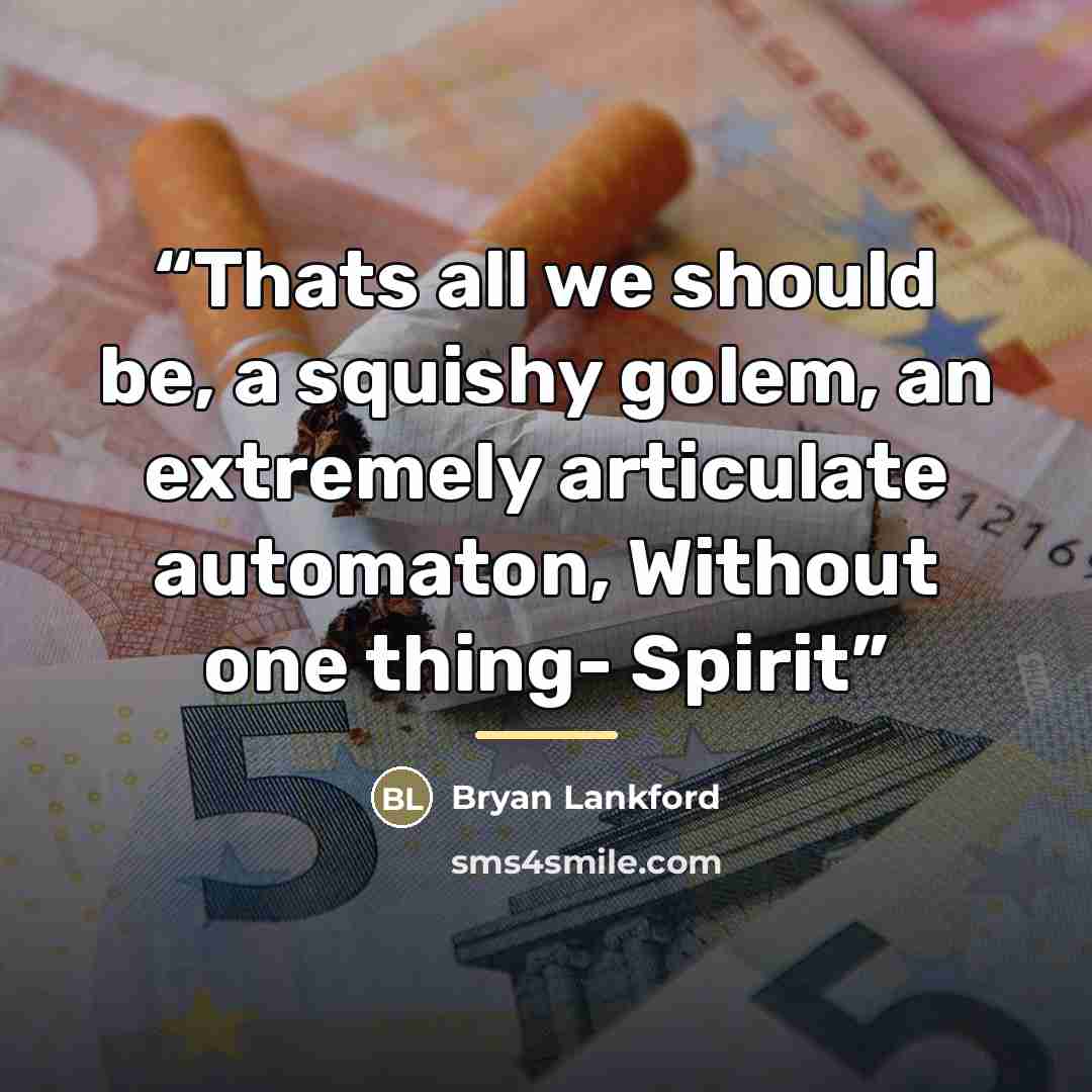 “Thats all we should be, a squishy golem, an extremely articulate automaton, Without one thing- Spirit” quote by Bryan Lankford