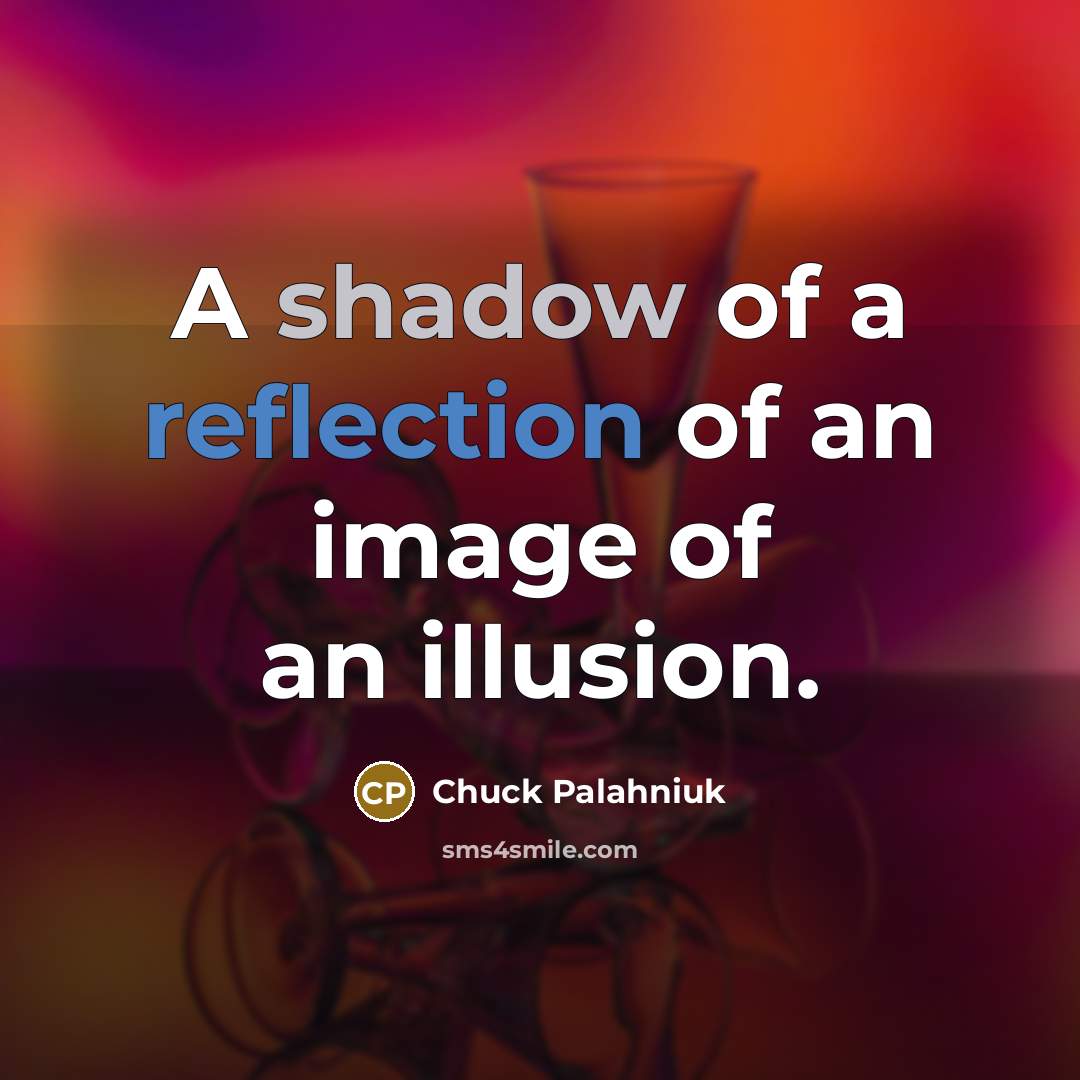 “A shadow of a reflection of an image of an illusion.” quote by Chuck Palahniuk