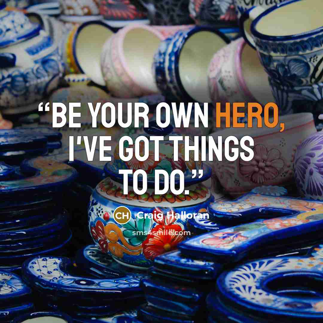 “Be your own hero, I've got things to do.” quote by Craig Halloran