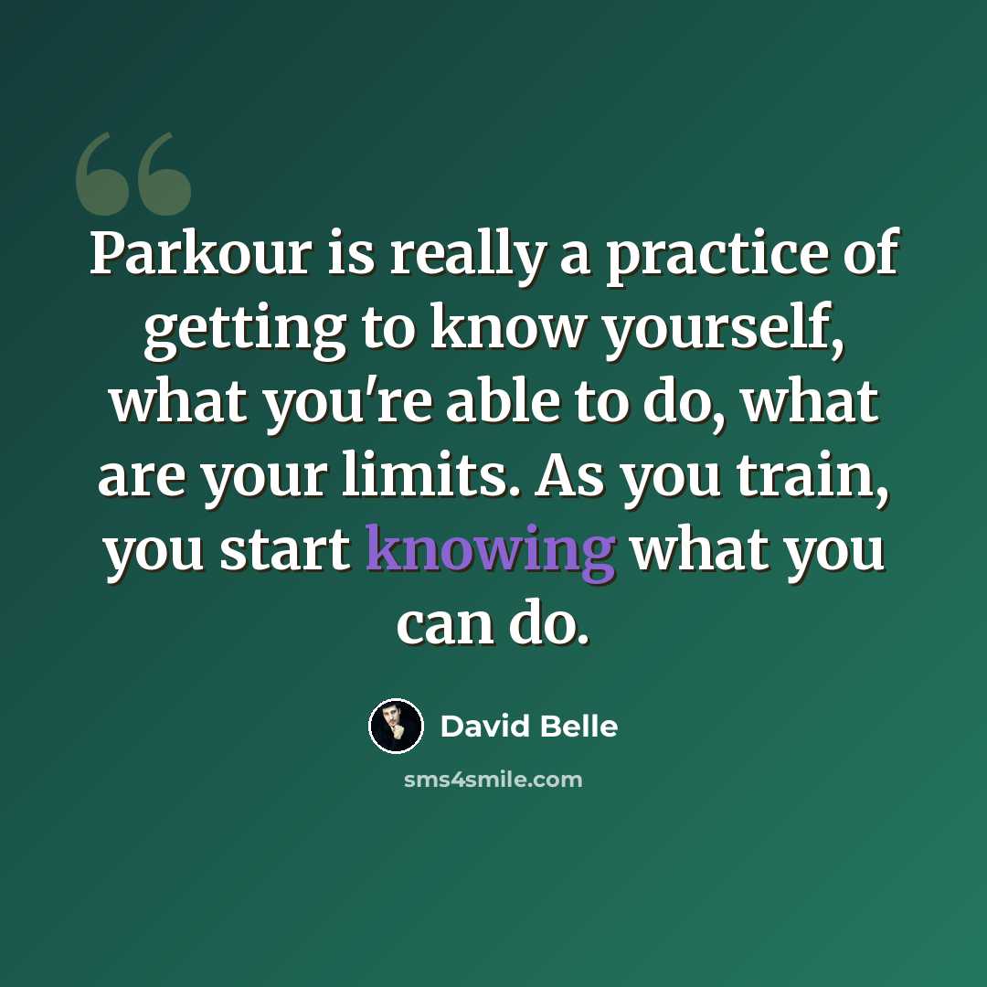 “Parkour is really a practice of getting to know yourself, what you're able to do, what are your limits. As you train, you start knowing what you can do.” quote by David Belle