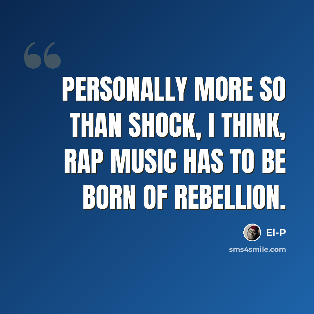 “Personally more so than shock, I think, rap music has to be born of rebellion.” quote by El-P