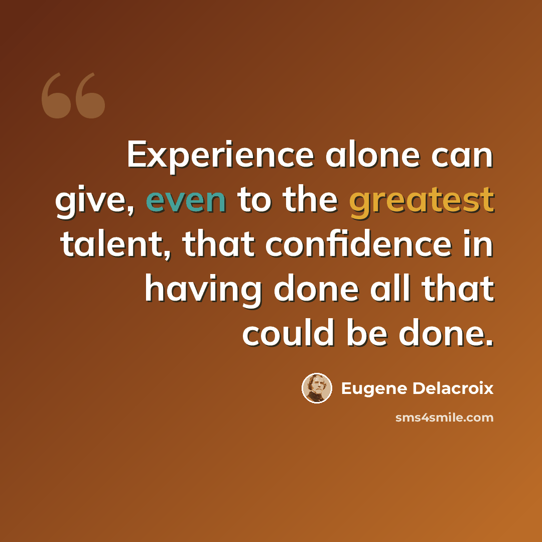 “Experience alone can give, even to the greatest talent, that confidence in having done all that could be done.” quote by Eugene Delacroix