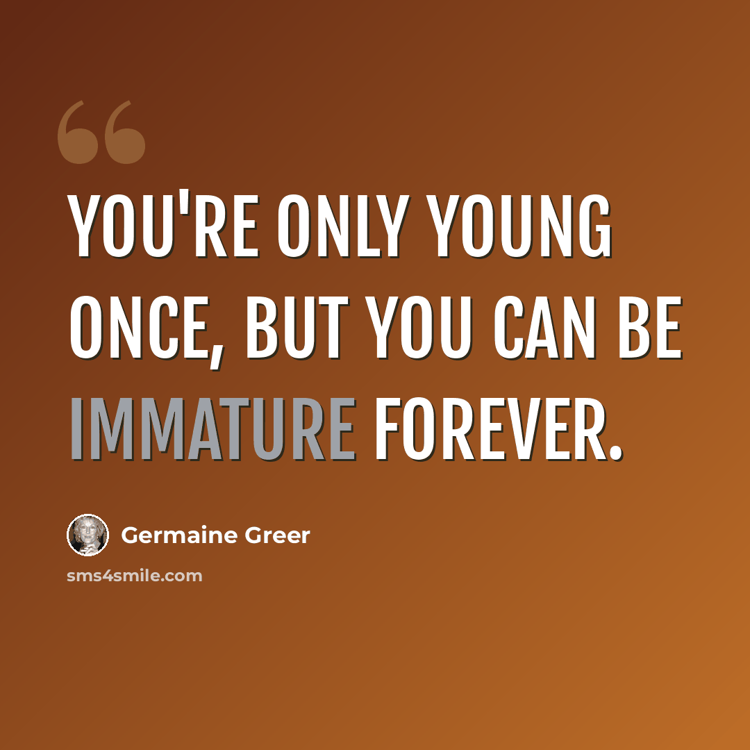 “You're only young once, but you can be immature forever.” quote by Germaine Greer