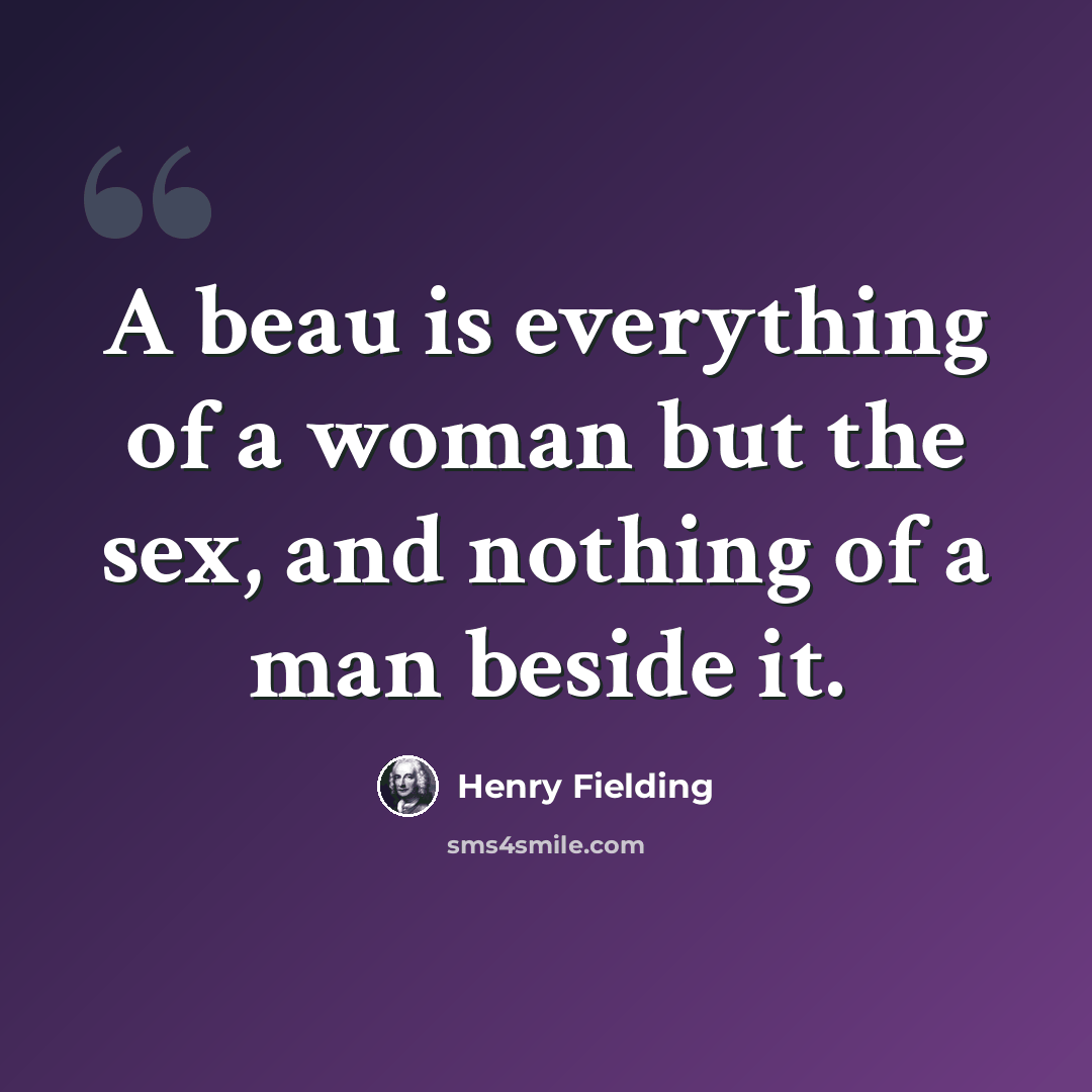 “A beau is everything of a woman but the sex, and nothing of a man beside it.” quote by Henry Fielding