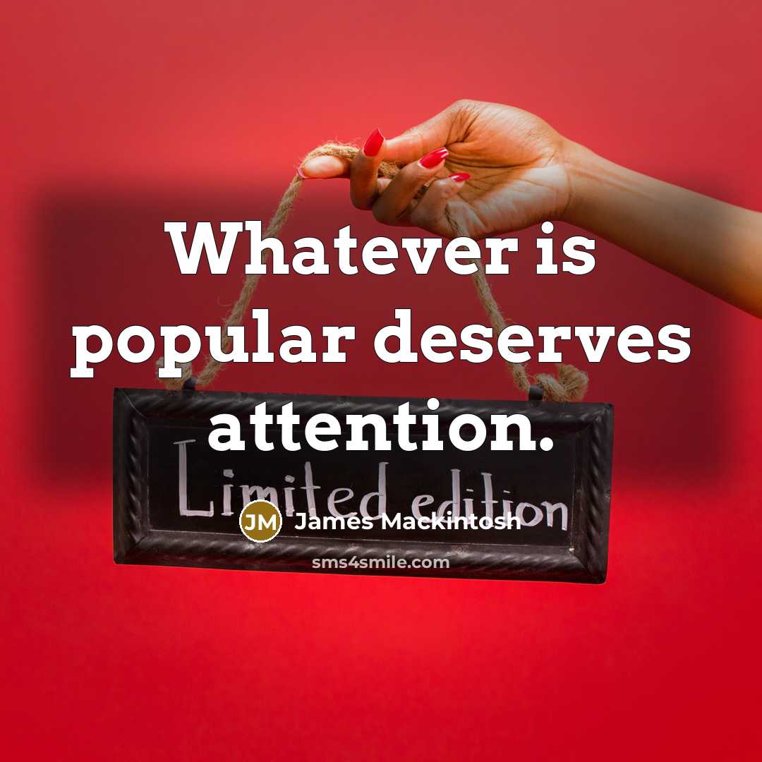“Whatever is popular deserves attention.” quote by James Mackintosh
