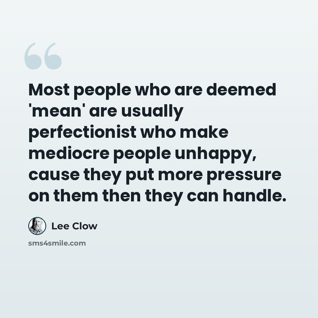 “Most people who are deemed 'mean' are usually perfectionist who make mediocre people unhappy, cause they put more pressure on them then they can handle.” quote by Lee Clow