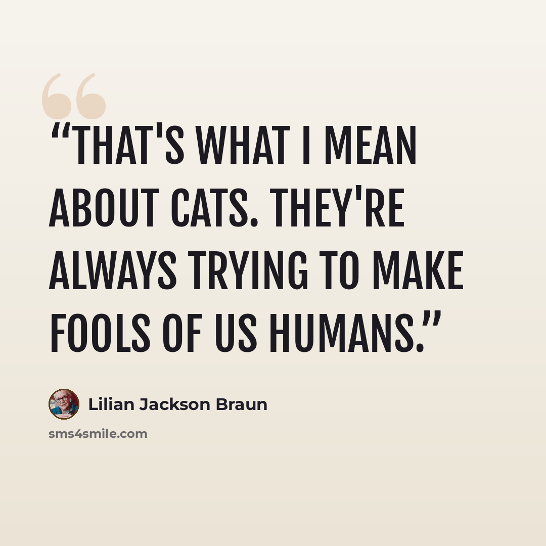 “that's what i mean about cats. they're always trying to make fools of us humans.” quote by Lilian Jackson Braun