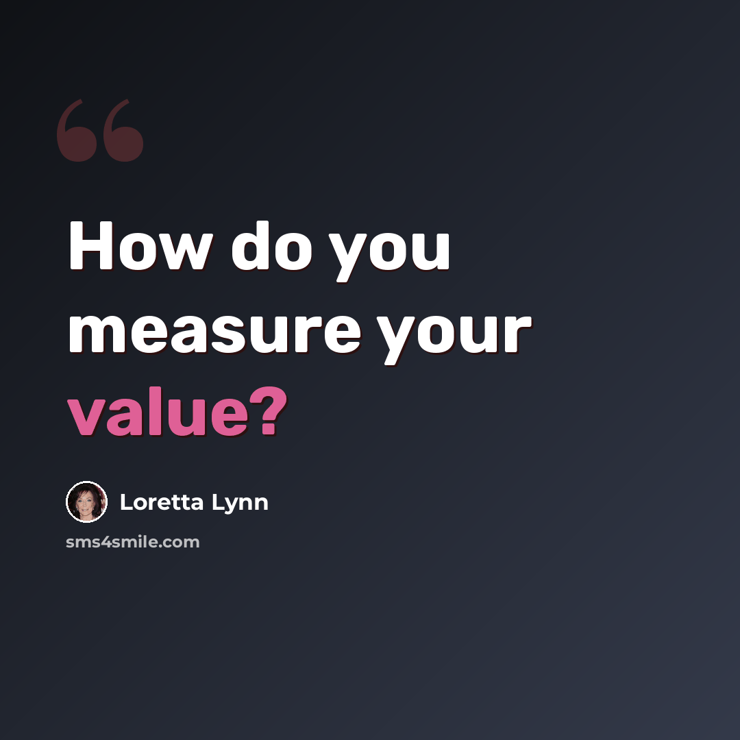 “How do you measure your value?” quote by Loretta Lynn