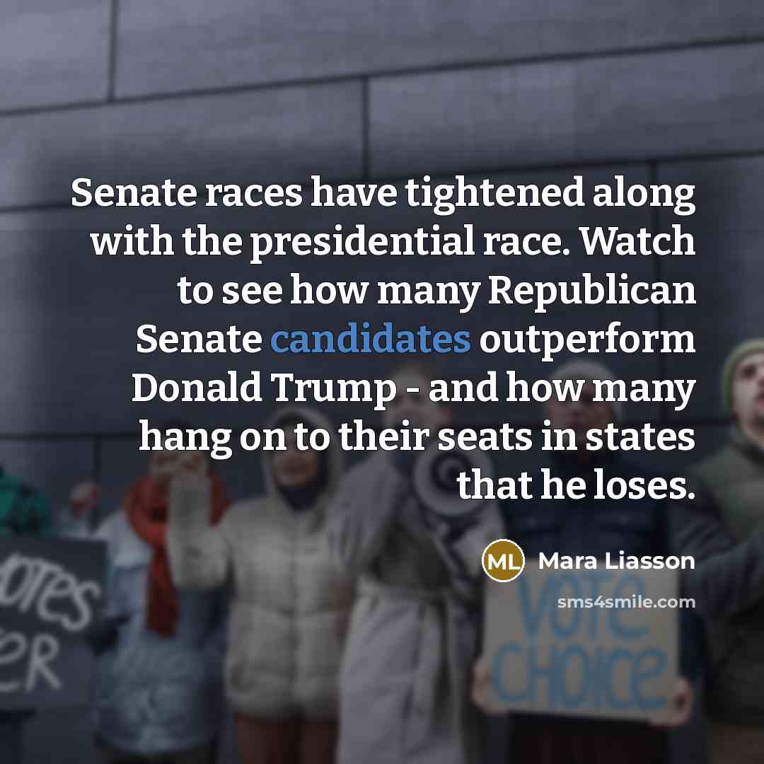 “Senate races have tightened along with the presidential race. Watch to see how many Republican Senate candidates outperform Donald Trump - and how many hang on to their seats in states that he loses.” quote by Mara Liasson