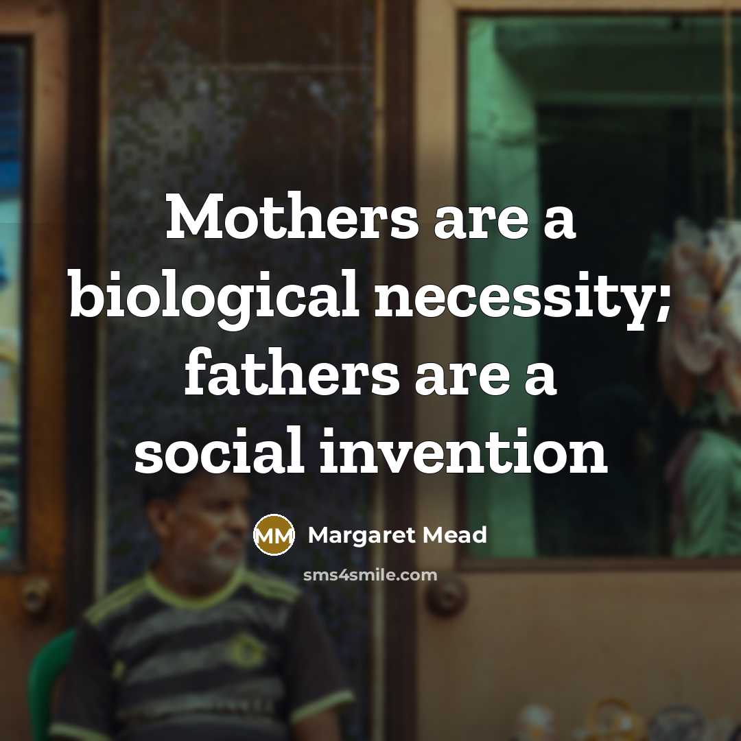 “Mothers are a biological necessity; fathers are a social invention” quote by Margaret Mead