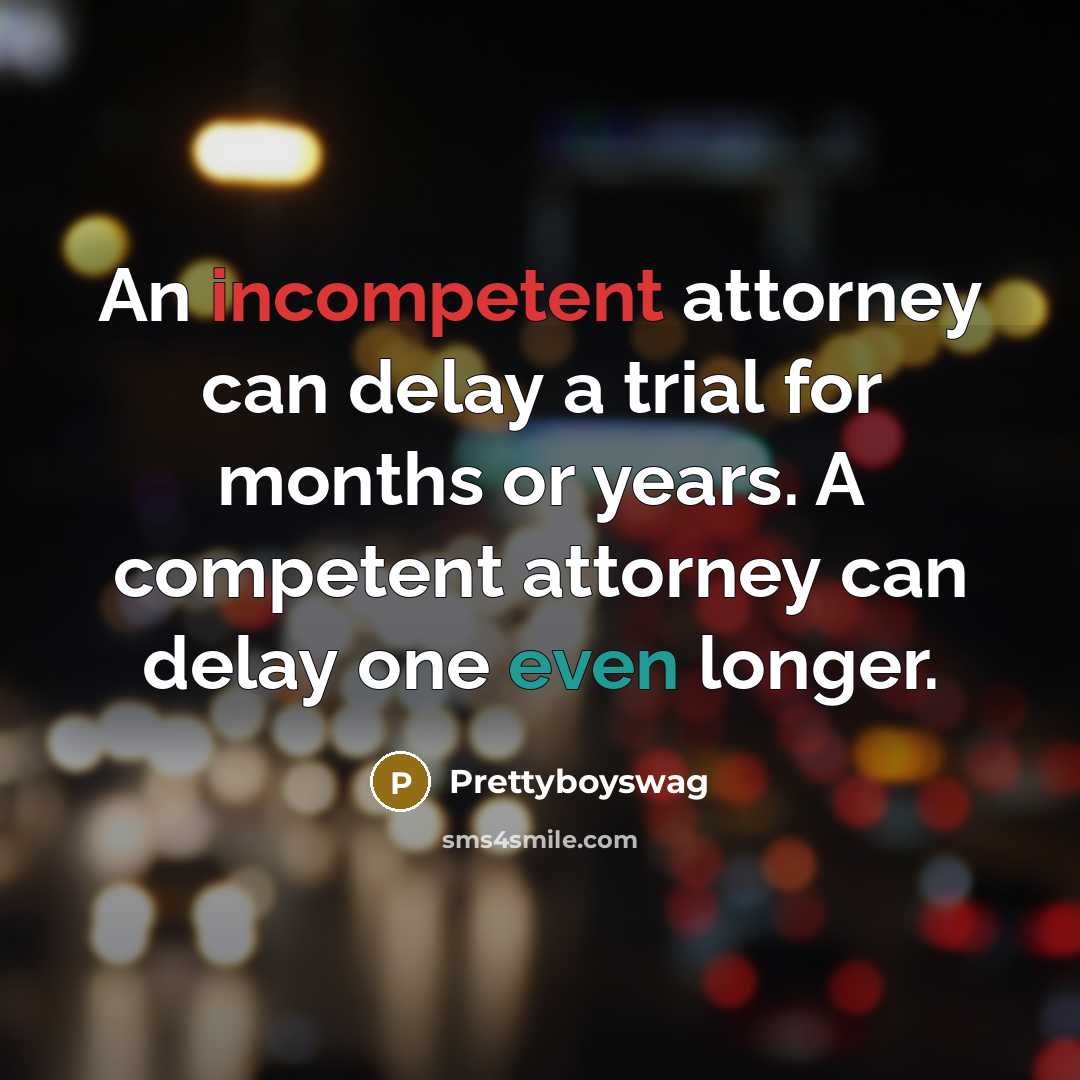 “An incompetent attorney can delay a trial for months or years. A competent attorney can delay one even longer.” quote by Prettyboyswag