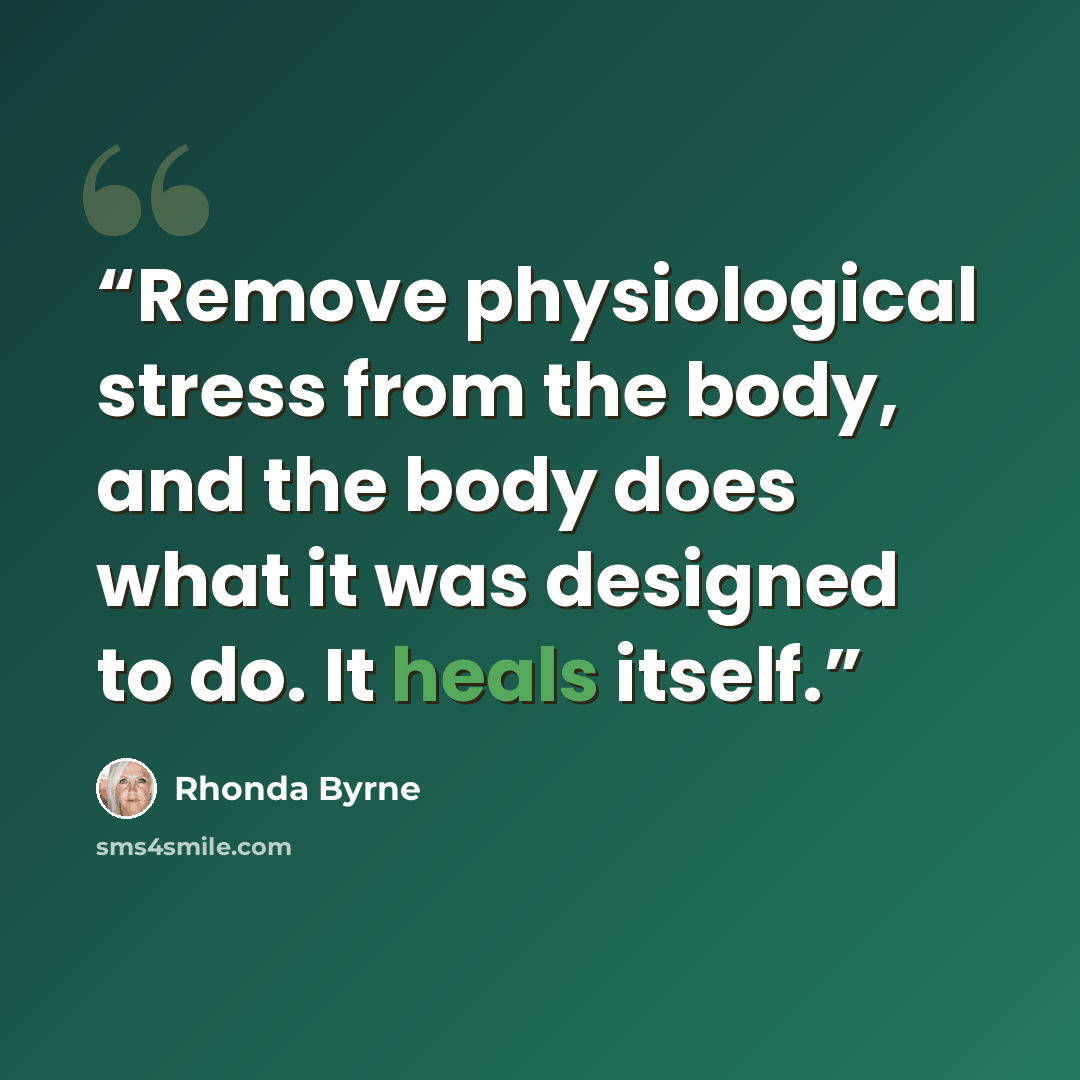 “Remove physiological stress from the body, and the body does what it was designed to do. It heals itself.” quote by Rhonda Byrne