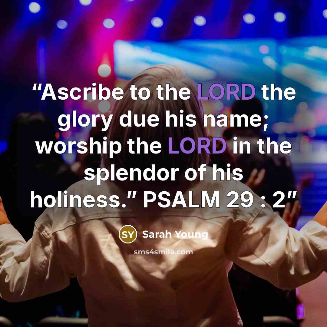 “Ascribe to the LORD the glory due his name; worship the LORD in the splendor of his holiness.” PSALM 29 : 2” quote by Sarah Young