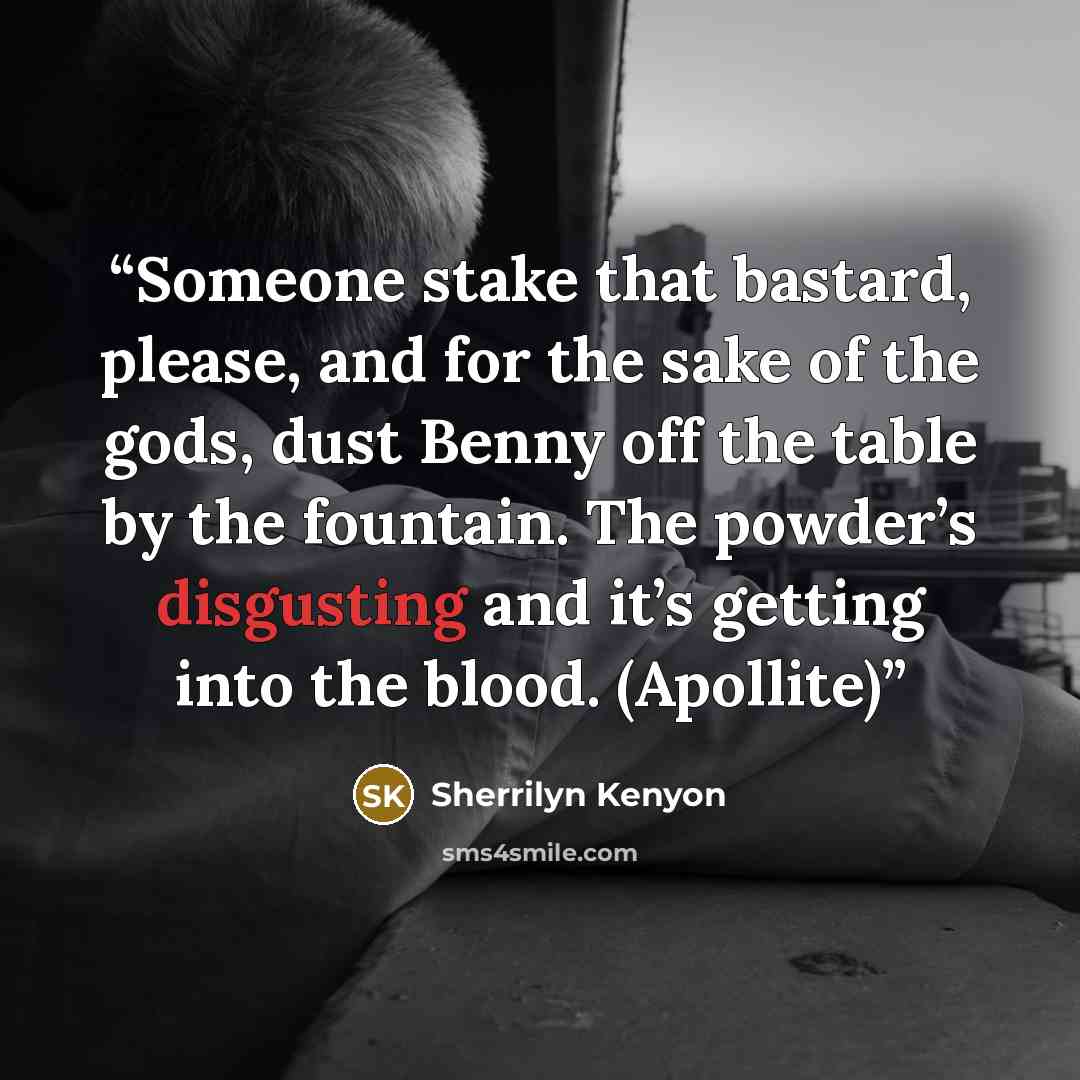 “Someone stake that bastard, please, and for the sake of the gods, dust Benny off the table by the fountain. The powder’s disgusting and it’s getting into the blood. (Apollite)” quote by Sherrilyn Kenyon