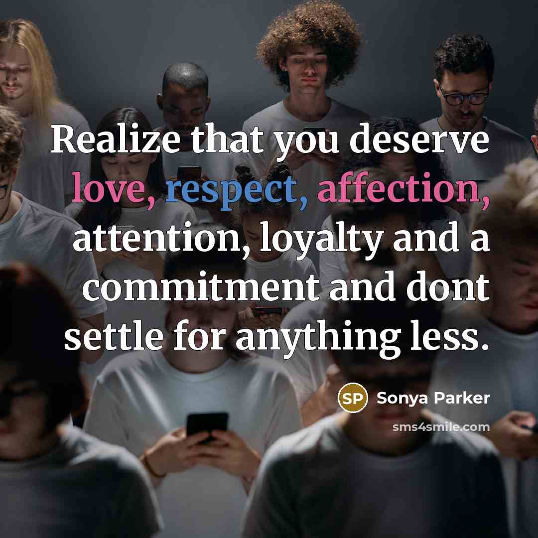 “Realize that you deserve love, respect, affection, attention, loyalty and a commitment and dont settle for anything less.” quote by Sonya Parker