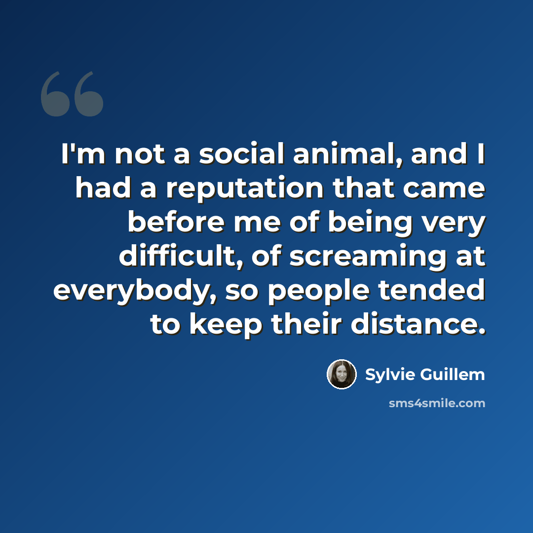 “I'm not a social animal, and I had a reputation that came before me of being very difficult, of screaming at everybody, so people tended to keep their distance.” quote by Sylvie Guillem
