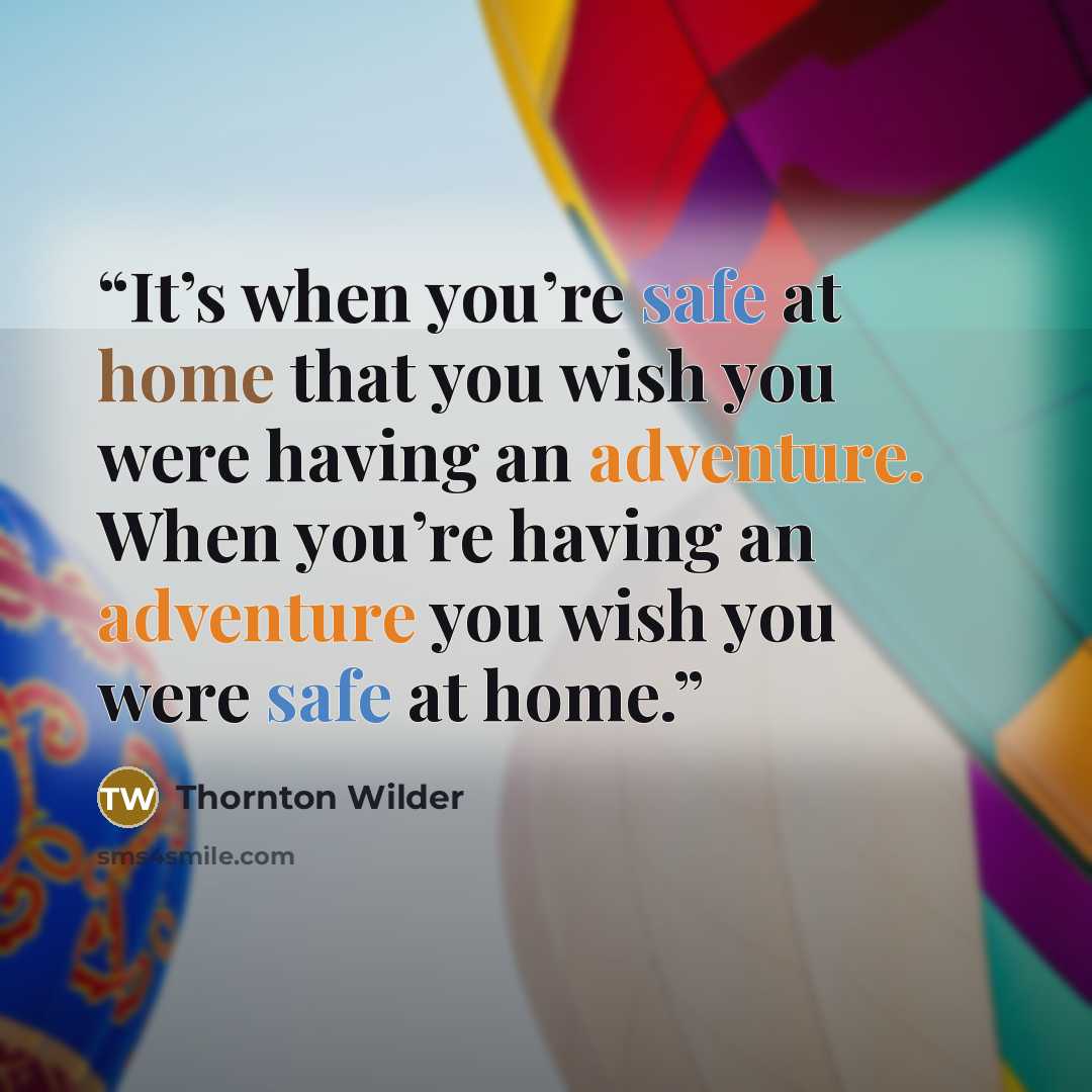 “It’s when you’re safe at home that you wish you were having an adventure. When you’re having an adventure you wish you were safe at home.” quote by Thornton Wilder