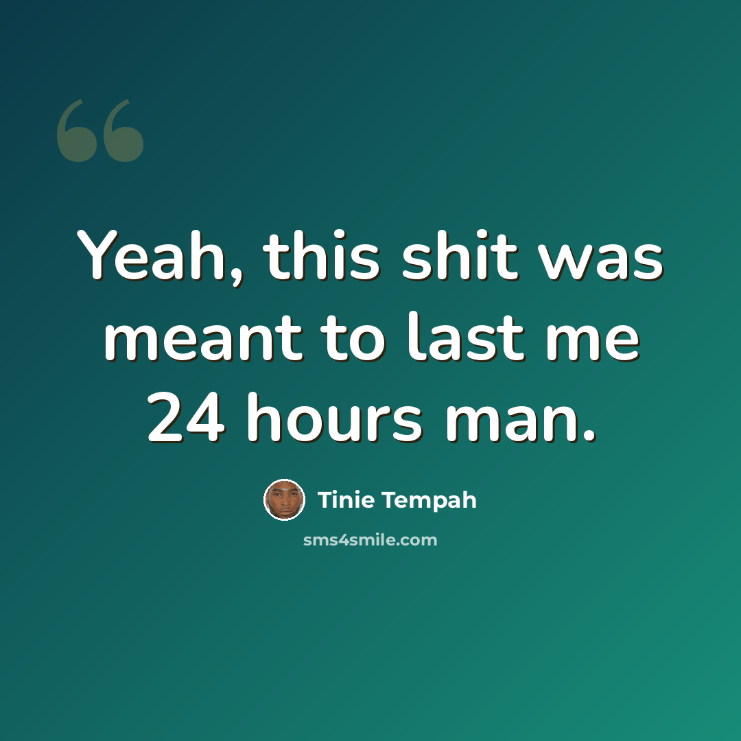 “Yeah, this shit was meant to last me 24 hours man.” quote by Tinie Tempah